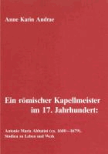 Ein römischer Kapellmeister im 17. Jahrhundert: Antonio Maria Abbatini (ca. 1600-1679) - Studien zu Leben und Werk.