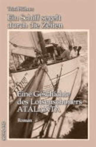 Ein Schiff segelt durch die Zeiten - Eine Geschichte des Lotsenschoners ATALANTA.