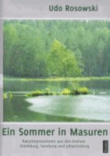Ein Sommer in Masuren - Naturimpressionen aus den Kreisen Ortelsburg, Sensburg und Johannisburg - Ein kommentierter Bildband.