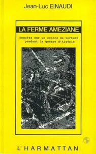 LA FERME AMEZIANE : ENQUETE SUR UN CENTRE DE TORTURE PENDANT LA GUERRE D'ALGERIE