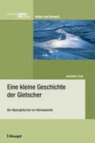 Eine kleine Geschichte der Gletscher - Die Alpengletscher im Klimawandel.