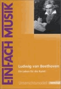 EinFach Musik - Unterrichtsmodelle. Ludwig van Beethoven - Ein Leben für die Kunst.
