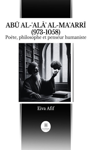 ABŪ AL-ʿALĀʾ AL-MAʿARRĪ (973-1058) : Poète philosophe et penseur humaniste. Poète, philosophe et penseur humaniste