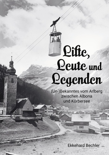 Lifte, Leute und Legenden. (Un-) Bekanntes vom Arlberg zwischen Albona und Körbersee