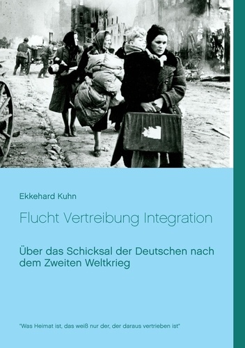 Flucht Vertreibung Integration. Über das Schicksal der Deutschen nach dem Zweiten Weltkrieg