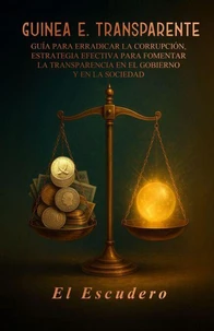 GUINEA E. TRANSPARENTE Guía para la Erradicación de la Corrupción: Estrategias Efectivas para Fomentar la Transparencia en el Gobierno y la Sociedad