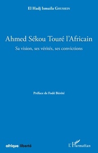 El Hadj Ismaila Ghussein - Ahmed Sékou Touré l'Africain - Sa vision, ses vérités, ses convictions.