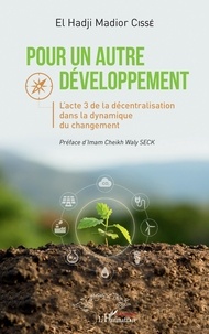 El Hadji Madior Cissé - Pour un autre développement - L'acte 3 de la décentralisation dans la dynamique du changement.