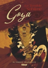 Téléchargement gratuit pour ebook Goya  - Le terrible sublime par El Torres, Fran Galan, Eloïse de La Maison, Rafael Marin