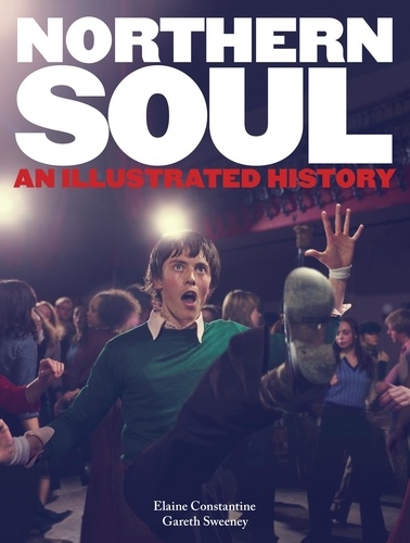 Elaine Constantine et Gareth Sweeney - Northern Soul - An Illustrated History.
