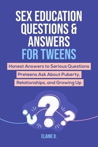  Elaine D. - Sex Education &amp; Answers For Tweens: Honest Answers to Serious Questions Preteens Ask About Puberty, Relationships, and Growing Up.