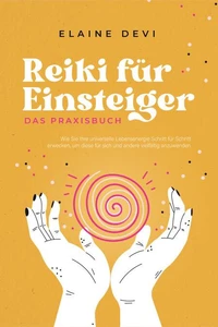 Reiki für Einsteiger - Das Praxisbuch: Wie Sie Ihre universelle Lebensenergie Schritt für Schritt erwecken, um diese für sich und andere vielfältig anzuwenden | inkl. geführter Reiki-Meditationen
