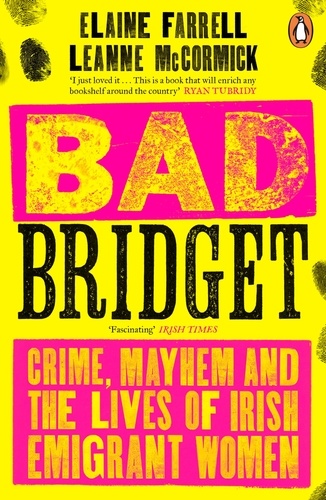 Elaine Farrell et Leanne McCormick - Bad Bridget - Crime, Mayhem and the Lives of Irish Emigrant Women.