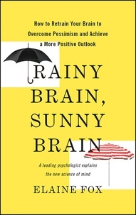 Elaine Fox - Rainy Brain, Sunny Brain - How to Retrain Your Brain to Overcome Pessimism and Achieve a More Positive Outlook.