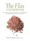 The Flax Cookbook. Recipes and Strategies for Getting the Most from the Most Powerful Plant on the Planet