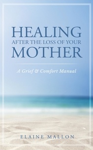  Elaine Mallon - Healing After the Loss of Your Mother:  A Grief &amp; Comfort Manual.