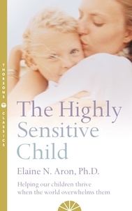 Elaine N. Aron - The Highly Sensitive Child - Helping our children thrive when the world overwhelms them.