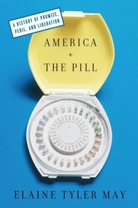 Elaine Tyler May - America and the Pill - A History of Promise, Peril, and Liberation.