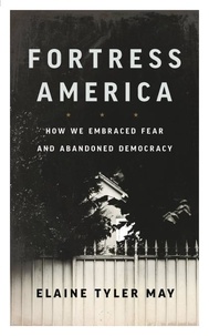 Elaine Tyler May - Fortress America - How We Embraced Fear and Abandoned Democracy.