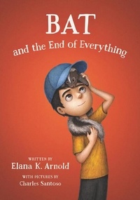 Elana K. Arnold et Charles Santoso - Bat and the End of Everything.
