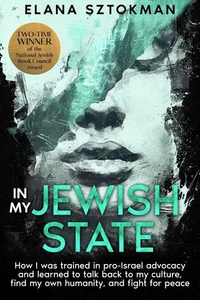 IN MY JEWISH STATE  How I was trained in pro-Israel advocacy, and how I learned to talk back to my culture, find my own humanity, and fight for peace
