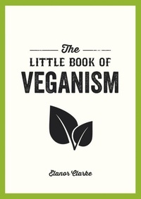 Elanor Clarke - The Little Book of Veganism - Tips and Advice on Living the Good Life as a Compassionate Vegan.