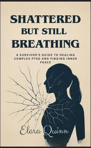 Shattered But Still Breathing-A Survivor's Guide To Healing Complex PTSD And Finding Inner Peace