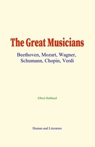 Elbert Hubbard - The Great Musicians - Beethoven, Mozart, Wagner, Schumann, Chopin, Verdi.
