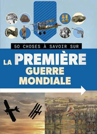 50 choses à savoir sur la Première guerre mondiale