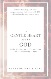  Eleanor Davis King - A Gentle Heart After God: 200+ Christian Affirmations for Overcoming Anger.