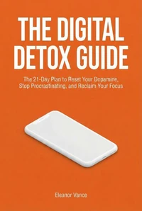 THE DIGITAL DETOX GUIDE: The 21-Day Plan to Reset Your Dopamine, Stop Procrastinating, and Reclaim Your Focus