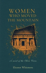 The Women Who Moved the Mountain: A Novel of the Ellora Caves
