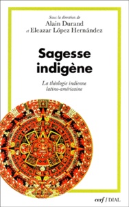 Eleazar Lopez Hernandez et Alain Durand - Sagesse Indigene. La Theologie Indienne Latino-Americaine.