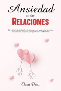  Elena Diaz - Ansiedad en las Relaciones: Elimina la Ansiedad de tu relación, aprende a controlar los celos, pensamientos negativos y Mejora tu Vida Sentimental.