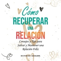  Elena Diaz - Como Recuperar una Relacion: Consejos y Tips para Salvar y Mantener una Relacion Feliz.