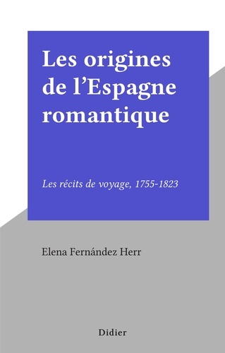 Les origines de l'Espagne romantique. Les récits de voyage, 1755-1823