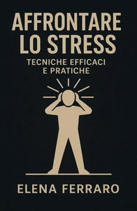Affrontare lo Stress: Tecniche Efficaci e Pratiche