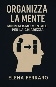 Organizza la Mente: Minimalismo Mentale per la Chiarezza