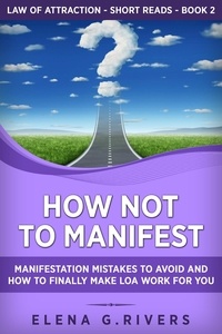  Elena G.Rivers - How Not to Manifest: Manifestation Mistakes to Avoid and How to Finally Make Law of Attraction Work for You - Law Of Attraction Short Reads, #2.