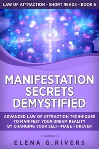  Elena G.Rivers - Manifestation Secrets Demystified: Advanced Law of Attraction Techniques to Manifest Your Dream Reality by Changing Your Self-Image Forever - Law Of Attraction Short Reads, #6.