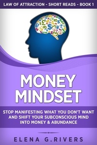 Elena G.Rivers - Money Mindset: Stop Manifesting What You Don’t Want and Shift Your Subconscious Mind into Money &amp; Abundance - Law Of Attraction Short Reads, #1.