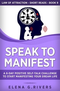  Elena G.Rivers - Speak to Manifest: A 6-Day Positive Self-Talk Challenge to Start Manifesting Your Dream Life - Law Of Attraction Short Reads, #9.