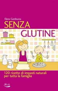 Elena Gambuzza - Senza glutine. 120 ricette di impasti naturali per tutta la famiglia.