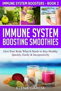  Elena Garcia - Immune System Boosting Smoothies: Give Your Body What It Needs to Stay Healthy – Quickly, Easily &amp; Inexpensively! - Immune System Boosters, #1.