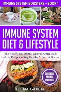  Elena Garcia - Immune System Diet &amp; Lifestyle: The Best Foods, Drinks, Natural Remedies &amp; Holistic Recipes to Stay Healthy &amp; Prevent Disease - Immune System Boosters, #1.