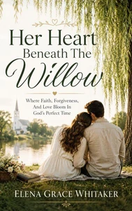 Her Heart Beneath The Willow - Where Faith, Forgiveness, And Love Bloom In God’s Perfect Time