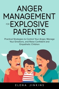  Elena Jinkins - Anger Management for Explosive Parents: Practical Strategies to Control Your Anger, Manage Your Emotions, and Raise Confident and Empathetic Children.