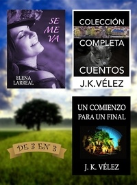  Elena Larreal et  J. K. Vélez - Se me va + Colección Completa Cuentos + Un Comienzo para un Final. De 3 en 3.