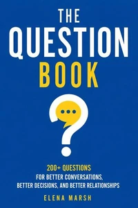 The Question Book: 200+ Questions for Better Conversations, Better Decisions, and Better Relationships