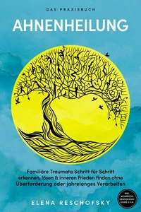 Ahnenheilung – Das Praxisbuch: Familiäre Traumata Schritt für Schritt erkennen, lösen &amp; inneren Frieden finden ohne Überforderung oder jahrelanges Verarbeiten – inkl. Workbook, Genogramm-Guide u.v.m.
